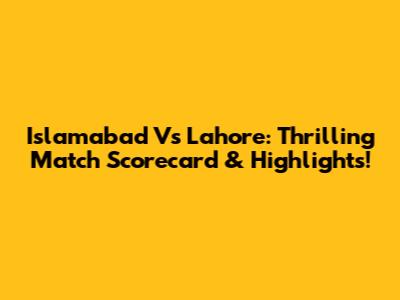 Islamabad Vs Lahore: Thrilling Match Scorecard & Highlights!