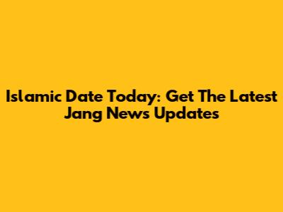 Islamic Date Today: Get The Latest Jang News Updates