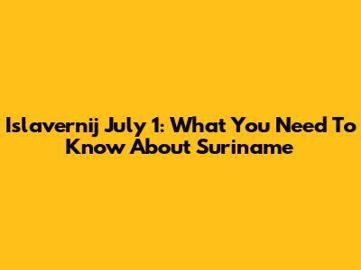 Islavernij July 1: What You Need To Know About Suriname