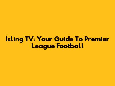 Isling TV: Your Guide To Premier League Football