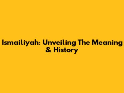 Ismailiyah: Unveiling The Meaning & History