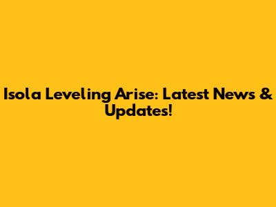 Isola Leveling Arise: Latest News & Updates!
