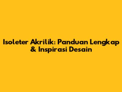 Isoleter Akrilik: Panduan Lengkap & Inspirasi Desain