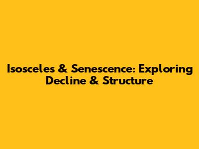 Isosceles & Senescence: Exploring Decline & Structure