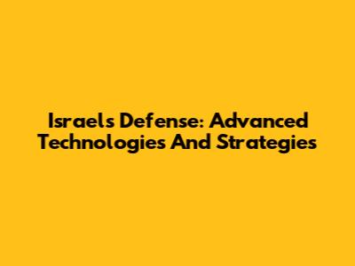 Israel's Defense: Advanced Technologies And Strategies