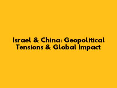 Israel & China: Geopolitical Tensions & Global Impact