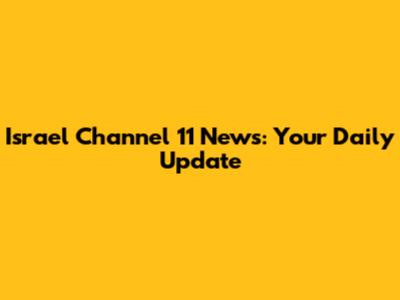 Israel Channel 11 News: Your Daily Update