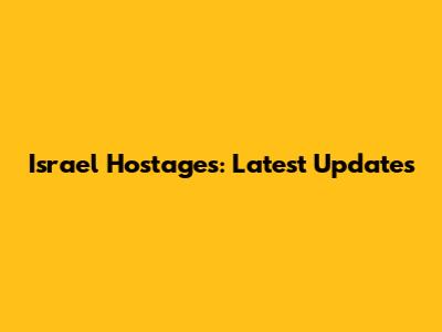 Israel Hostages: Latest Updates