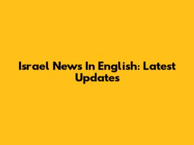Israel News In English: Latest Updates