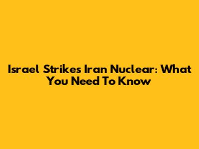 Israel Strikes Iran Nuclear: What You Need To Know