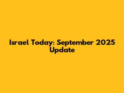 Israel Today: September 2025 Update