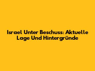 Israel Unter Beschuss: Aktuelle Lage Und Hintergründe