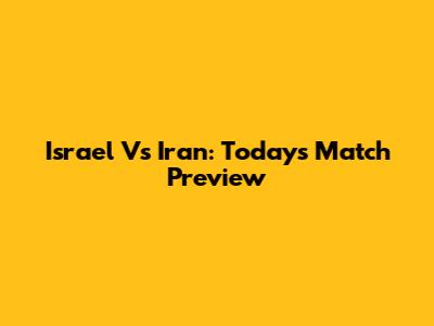 Israel Vs Iran: Today's Match Preview