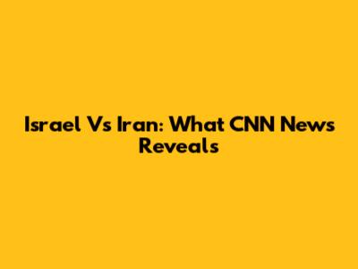 Israel Vs Iran: What CNN News Reveals