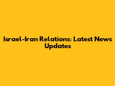 Israel-Iran Relations: Latest News Updates