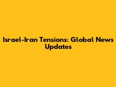 Israel-Iran Tensions: Global News Updates