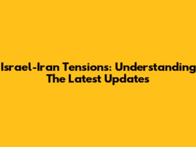 Israel-Iran Tensions: Understanding The Latest Updates