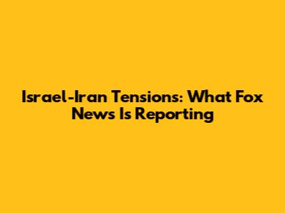 Israel-Iran Tensions: What Fox News Is Reporting