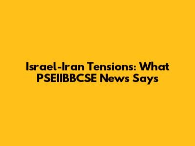 Israel-Iran Tensions: What PSEIIBBCSE News Says