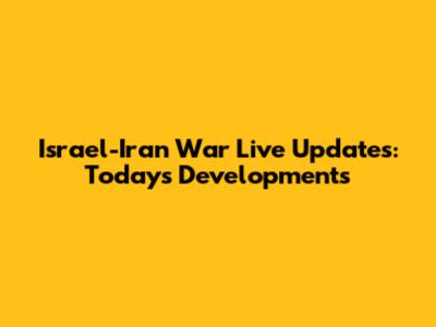 Israel-Iran War Live Updates: Today's Developments