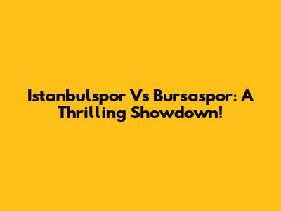 Istanbulspor Vs Bursaspor: A Thrilling Showdown!