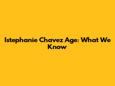 Istephanie Chavez Age: What We Know