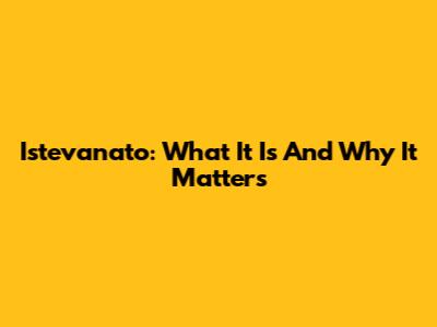 Istevanato: What It Is And Why It Matters