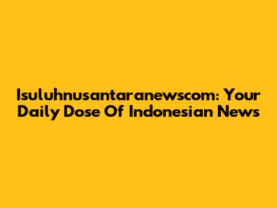 Isuluhnusantaranewscom: Your Daily Dose Of Indonesian News