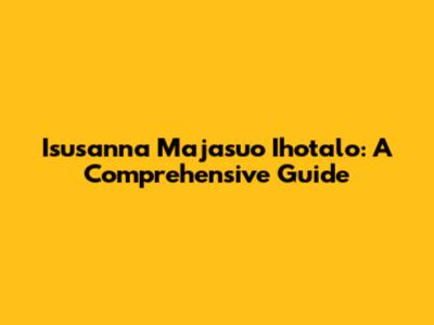 Isusanna Majasuo Ihotalo: A Comprehensive Guide