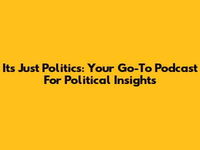 It's Just Politics: Your Go-To Podcast For Political Insights