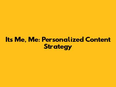 It's Me, Me: Personalized Content Strategy