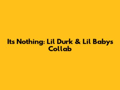 It's Nothing: Lil Durk & Lil Baby's Collab