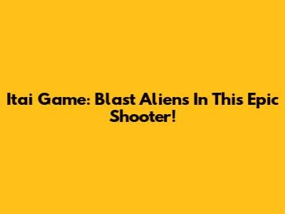 Itai Game: Blast Aliens In This Epic Shooter!