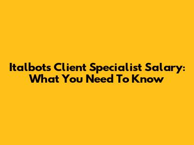 Italbots Client Specialist Salary: What You Need To Know