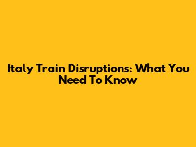 Italy Train Disruptions: What You Need To Know