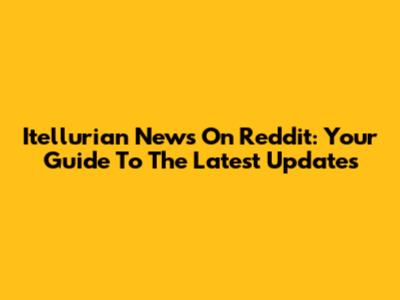 Itellurian News On Reddit: Your Guide To The Latest Updates