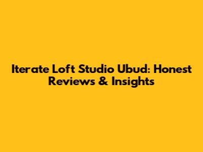 Iterate Loft Studio Ubud: Honest Reviews & Insights