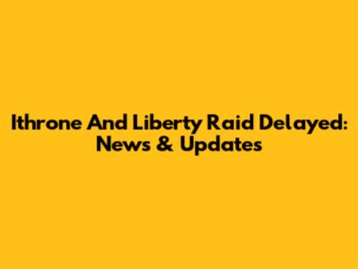Ithrone And Liberty Raid Delayed: News & Updates