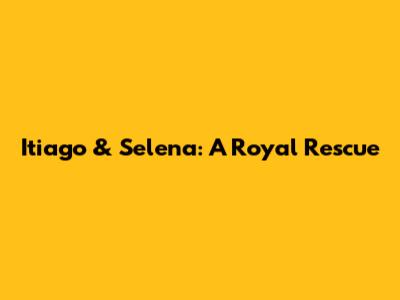 Itiago & Selena: A Royal Rescue