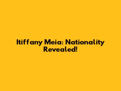 Itiffany Meia: Nationality Revealed!