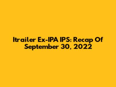 Itrailer Ex-IPA IPS: Recap Of September 30, 2022