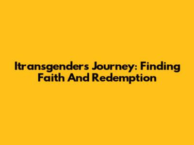 Itransgender's Journey: Finding Faith And Redemption
