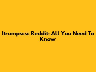 Itrumpscsc Reddit: All You Need To Know