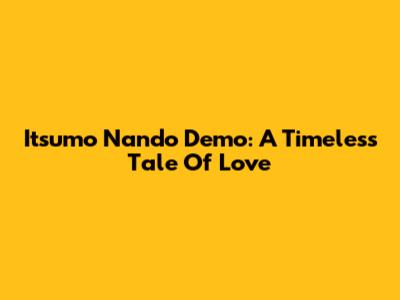 Itsumo Nando Demo: A Timeless Tale Of Love