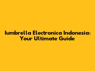 Iumbrella Electronica Indonesia: Your Ultimate Guide