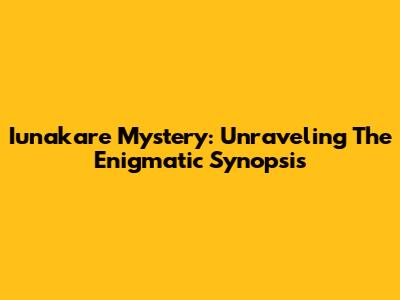 Iunakare Mystery: Unraveling The Enigmatic Synopsis