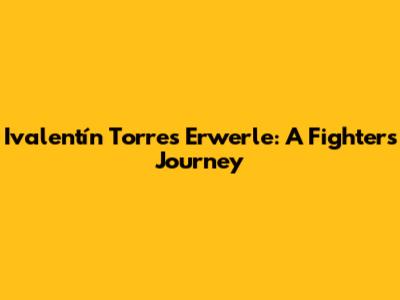 Ivalentín Torres Erwerle: A Fighter's Journey