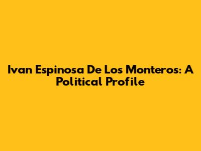 Ivan Espinosa De Los Monteros: A Political Profile