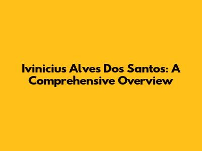 Ivinicius Alves Dos Santos: A Comprehensive Overview