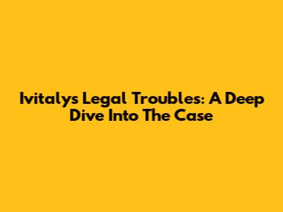 Ivitaly's Legal Troubles: A Deep Dive Into The Case